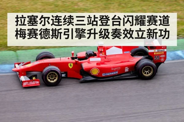 拉塞尔连续三站登台闪耀赛道 梅赛德斯引擎升级奏效立新功
