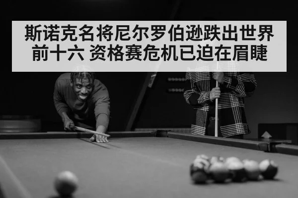 斯诺克名将尼尔罗伯逊跌出世界前十六 资格赛危机已迫在眉睫