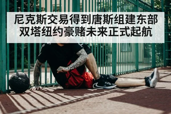尼克斯交易得到唐斯组建东部双塔纽约豪赌未来正式起航