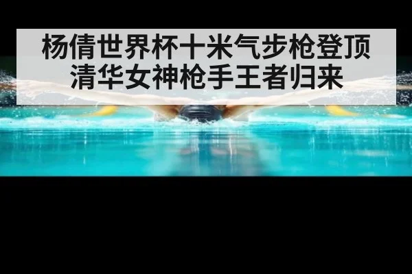 杨倩世界杯十米气步枪登顶清华女神枪手王者归来