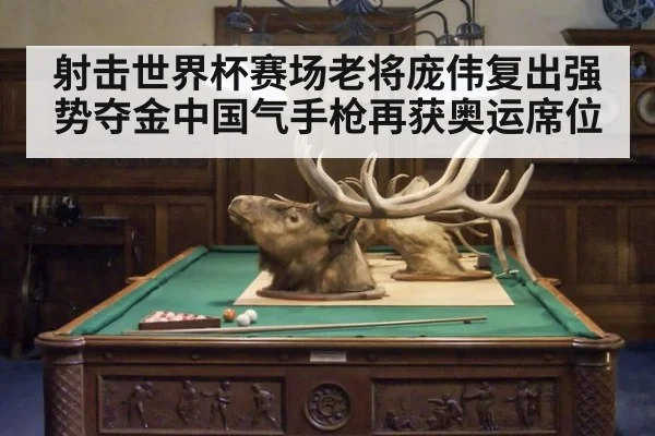 射击世界杯赛场老将庞伟复出强势夺金中国气手枪再获奥运席位